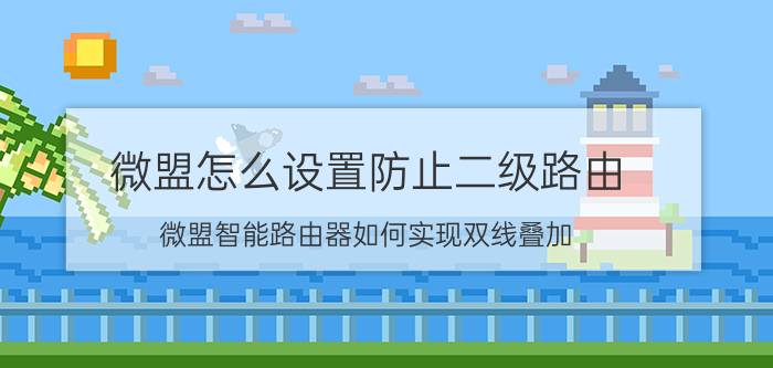 微盟怎么设置防止二级路由 微盟智能路由器如何实现双线叠加？